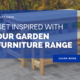 Get Inspired With Our Garden Furniture Range