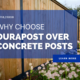 Why choose DuraPost over Concrete Posts?