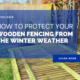 How to protect your wooden fencing from the Winter Weather